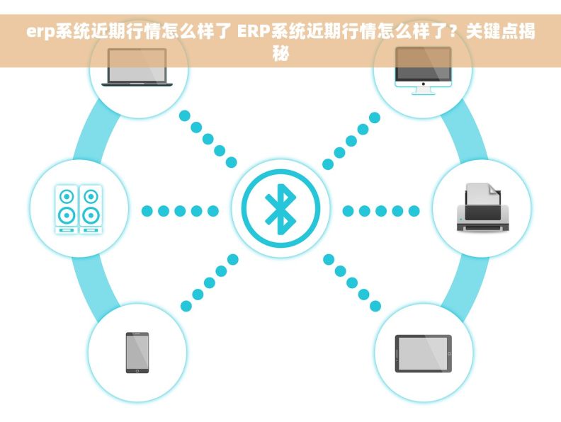 erp系统近期行情怎么样了 ERP系统近期行情怎么样了？关键点揭秘