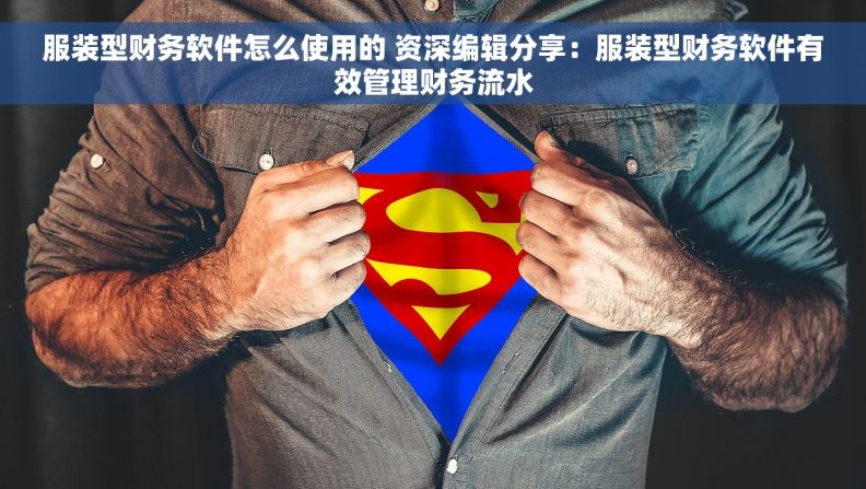 服装型财务软件怎么使用的 资深编辑分享：服装型财务软件有效管理财务流水