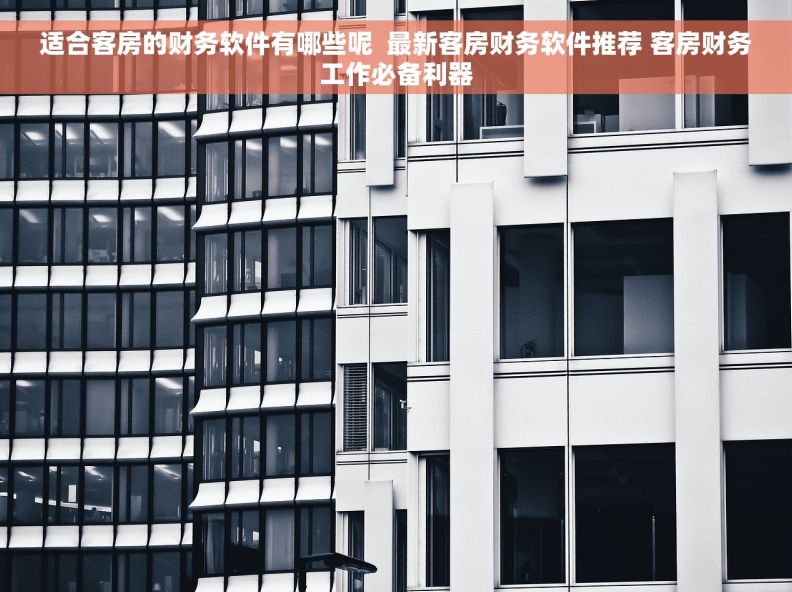 适合客房的财务软件有哪些呢  最新客房财务软件推荐 客房财务工作必备利器