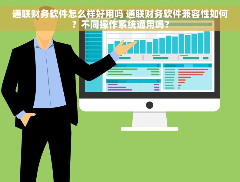 通联财务软件怎么样好用吗 通联财务软件兼容性如何？不同操作系统通用吗？