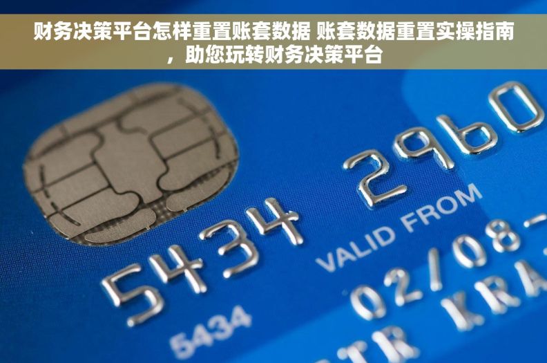 财务决策平台怎样重置账套数据 账套数据重置实操指南，助您玩转财务决策平台