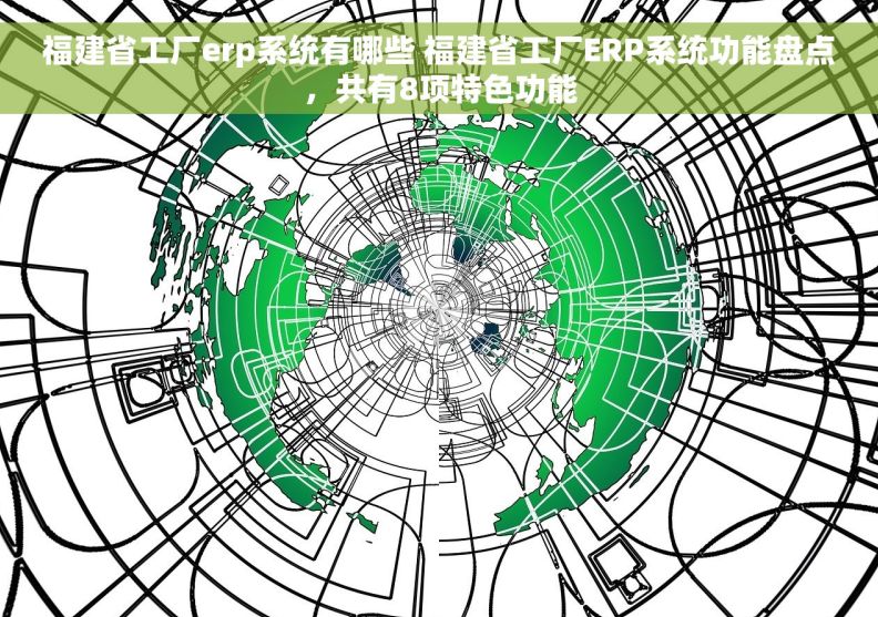 福建省工厂erp系统有哪些 福建省工厂ERP系统功能盘点，共有8项特色功能