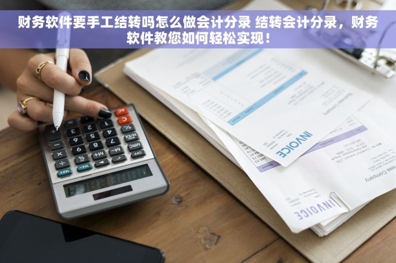 财务软件要手工结转吗怎么做会计分录 结转会计分录，财务软件教您如何轻松实现！