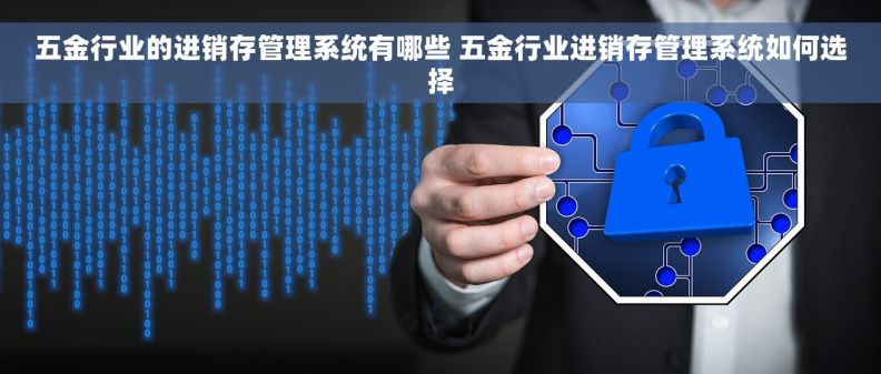 五金行业的进销存管理系统有哪些 五金行业进销存管理系统如何选择