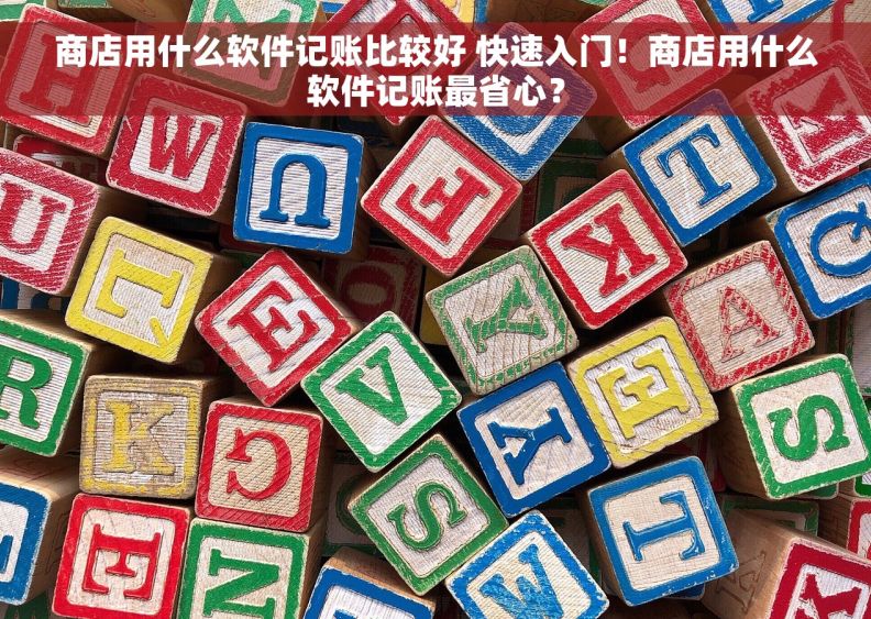 商店用什么软件记账比较好 快速入门！商店用什么软件记账最省心？