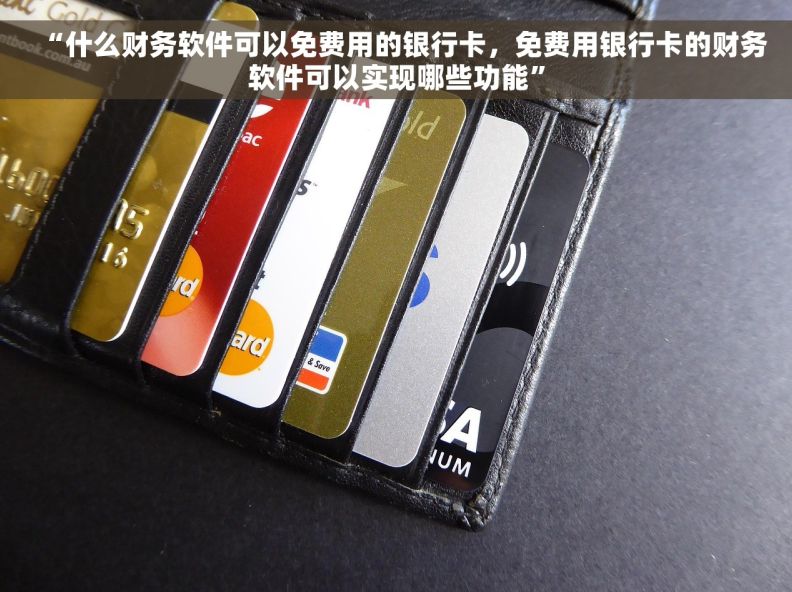 “什么财务软件可以免费用的银行卡，免费用银行卡的财务软件可以实现哪些功能”
