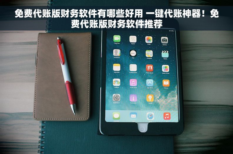免费代账版财务软件有哪些好用 一键代账神器！免费代账版财务软件推荐