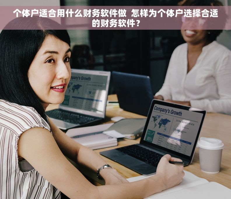 个体户适合用什么财务软件做  怎样为个体户选择合适的财务软件？