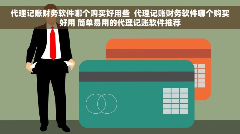 代理记账财务软件哪个购买好用些  代理记账财务软件哪个购买好用 简单易用的代理记账软件推荐