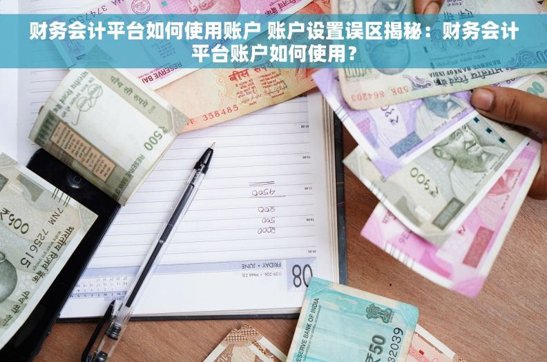 财务会计平台如何使用账户 账户设置误区揭秘：财务会计平台账户如何使用？