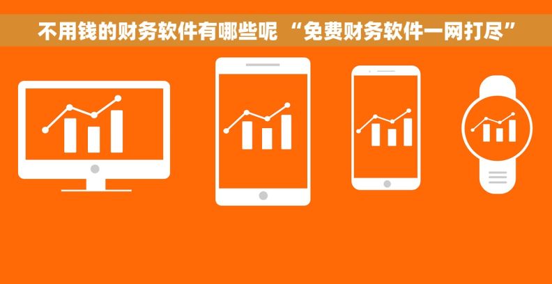 不用钱的财务软件有哪些呢 “免费财务软件一网打尽”
