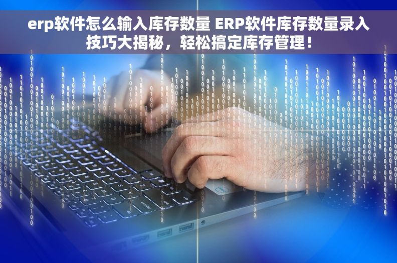 erp软件怎么输入库存数量 ERP软件库存数量录入技巧大揭秘，轻松搞定库存管理！