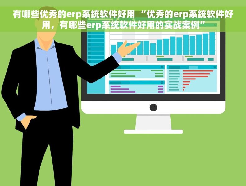 有哪些优秀的erp系统软件好用 “优秀的erp系统软件好用，有哪些erp系统软件好用的实战案例”