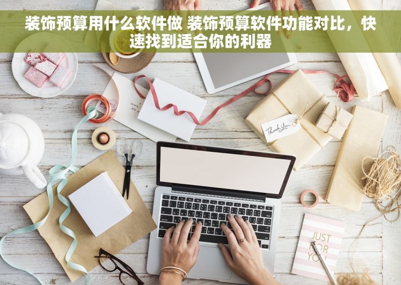 装饰预算用什么软件做 装饰预算软件功能对比，快速找到适合你的利器