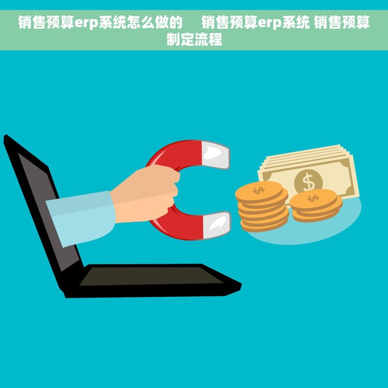 销售预算erp系统怎么做的     销售预算erp系统 销售预算制定流程
