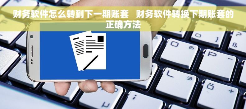 财务软件怎么转到下一期账套   财务软件转换下期账套的正确方法