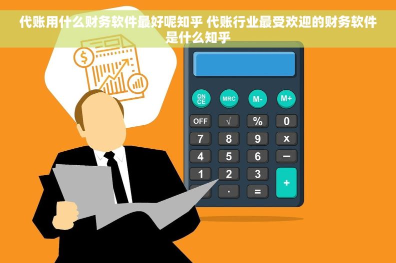 代账用什么财务软件最好呢知乎 代账行业最受欢迎的财务软件是什么知乎