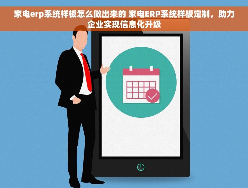 家电erp系统样板怎么做出来的 家电ERP系统样板定制，助力企业实现信息化升级