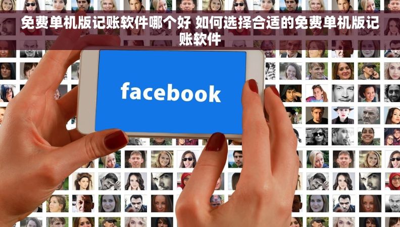 免费单机版记账软件哪个好 如何选择合适的免费单机版记账软件