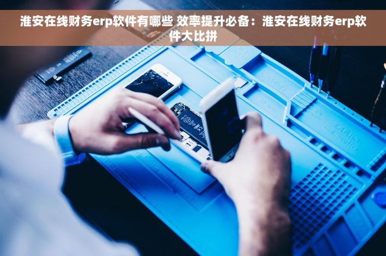 淮安在线财务erp软件有哪些 效率提升必备：淮安在线财务erp软件大比拼