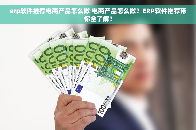 erp软件推荐电商产品怎么做 电商产品怎么做？ERP软件推荐带你全了解！