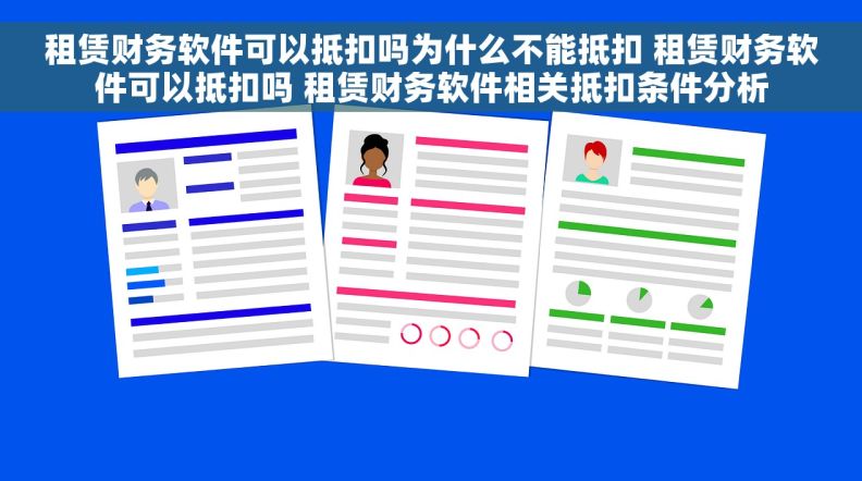 租赁财务软件可以抵扣吗为什么不能抵扣 租赁财务软件可以抵扣吗 租赁财务软件相关抵扣条件分析