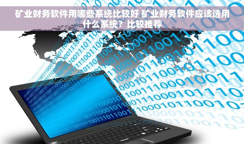矿业财务软件用哪些系统比较好 矿业财务软件应该选用什么系统？比较推荐