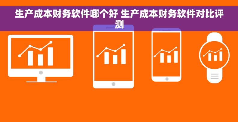 生产成本财务软件哪个好 生产成本财务软件对比评测
