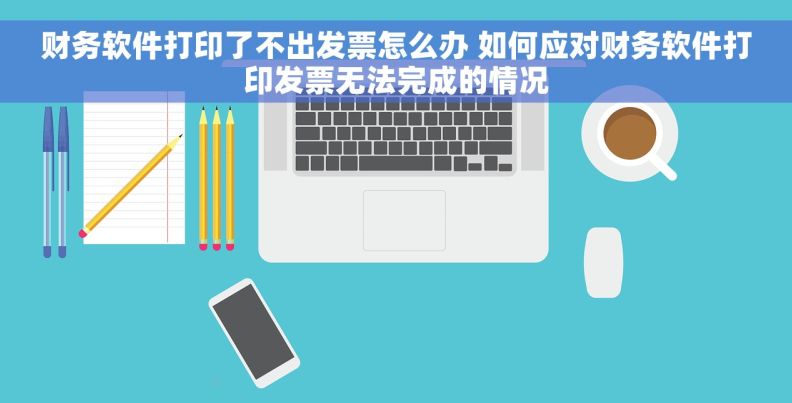财务软件打印了不出发票怎么办 如何应对财务软件打印发票无法完成的情况