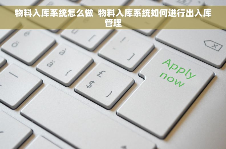 物料入库系统怎么做  物料入库系统如何进行出入库管理