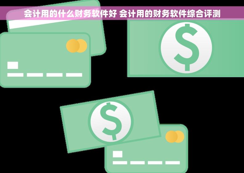 会计用的什么财务软件好 会计用的财务软件综合评测