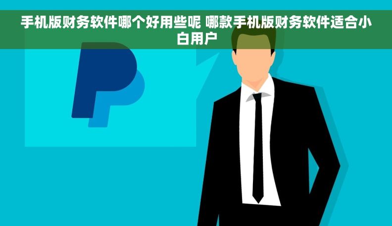 手机版财务软件哪个好用些呢 哪款手机版财务软件适合小白用户
