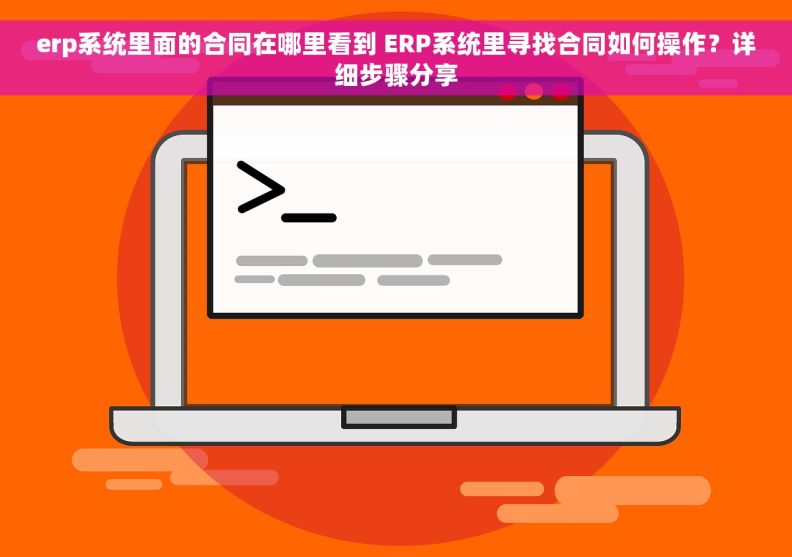 erp系统里面的合同在哪里看到 ERP系统里寻找合同如何操作？详细步骤分享