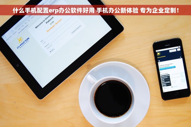 什么手机配置erp办公软件好用 手机办公新体验 专为企业定制！