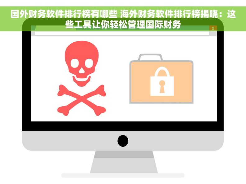 国外财务软件排行榜有哪些 海外财务软件排行榜揭晓：这些工具让你轻松管理国际财务