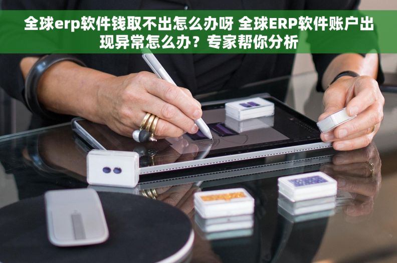 全球erp软件钱取不出怎么办呀 全球ERP软件账户出现异常怎么办？专家帮你分析