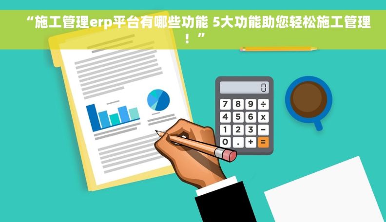 “施工管理erp平台有哪些功能 5大功能助您轻松施工管理！”
