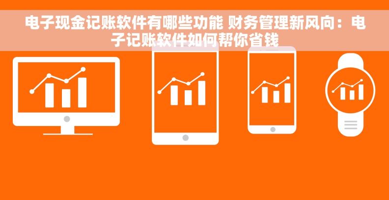 电子现金记账软件有哪些功能 财务管理新风向：电子记账软件如何帮你省钱