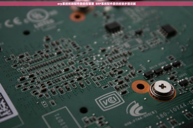 erp系统核销配件条码在哪里  ERP系统配件条码核销步骤详解