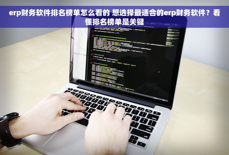 erp财务软件排名榜单怎么看的 想选择最适合的erp财务软件？看懂排名榜单是关键