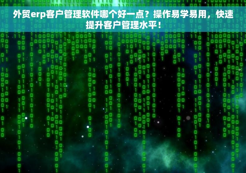 外贸erp客户管理软件哪个好一点？操作易学易用，快速提升客户管理水平！
