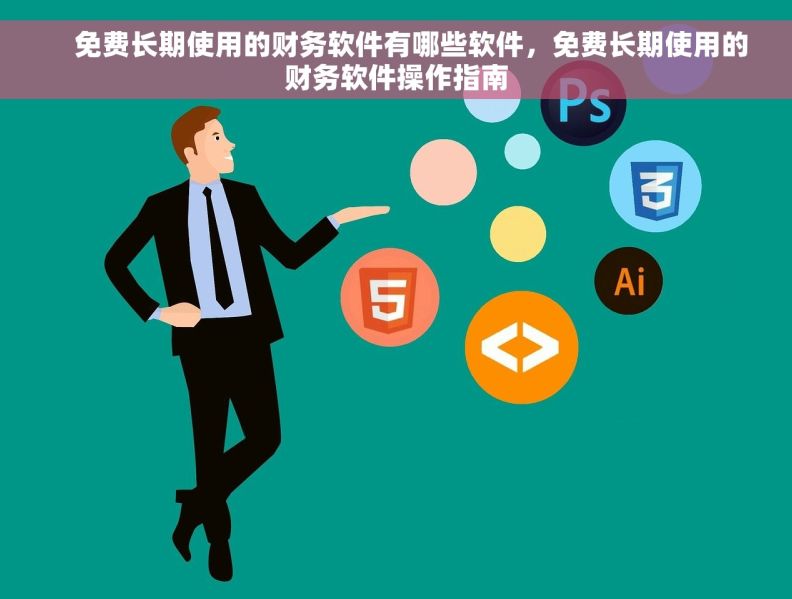     免费长期使用的财务软件有哪些软件，免费长期使用的财务软件操作指南