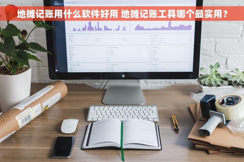 地摊记账用什么软件好用 地摊记账工具哪个最实用？