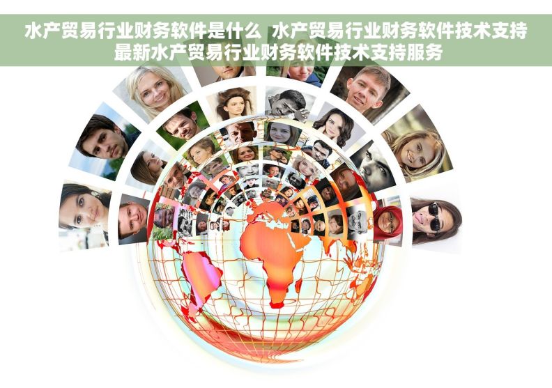 水产贸易行业财务软件是什么  水产贸易行业财务软件技术支持 最新水产贸易行业财务软件技术支持服务