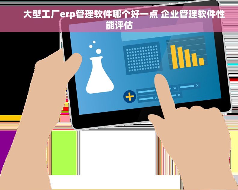     大型工厂erp管理软件哪个好一点 企业管理软件性能评估