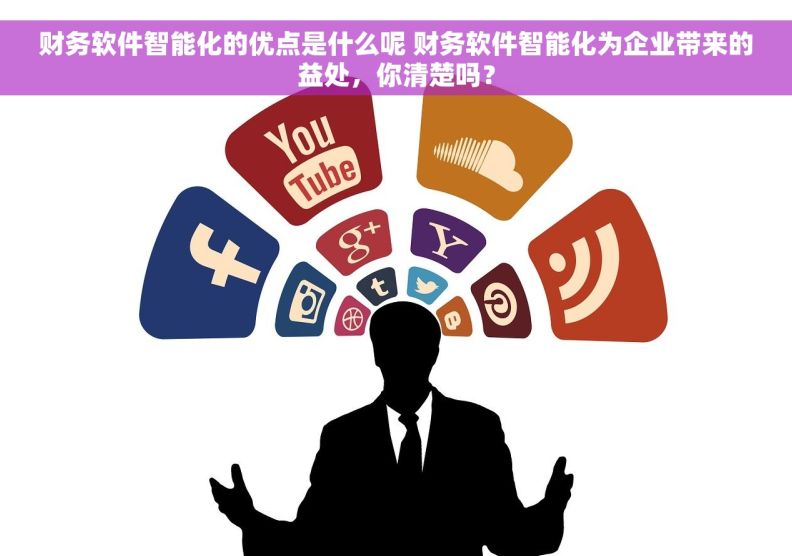 财务软件智能化的优点是什么呢 财务软件智能化为企业带来的益处，你清楚吗？