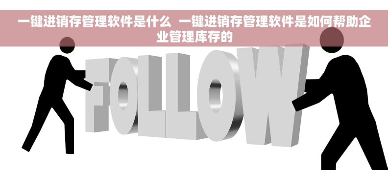 一键进销存管理软件是什么  一键进销存管理软件是如何帮助企业管理库存的