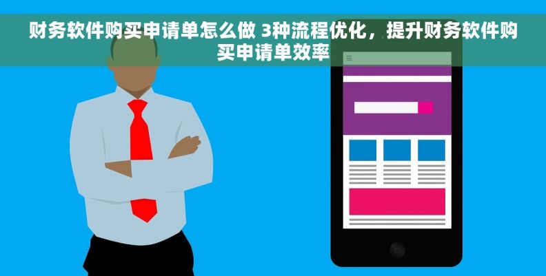 财务软件购买申请单怎么做 3种流程优化，提升财务软件购买申请单效率