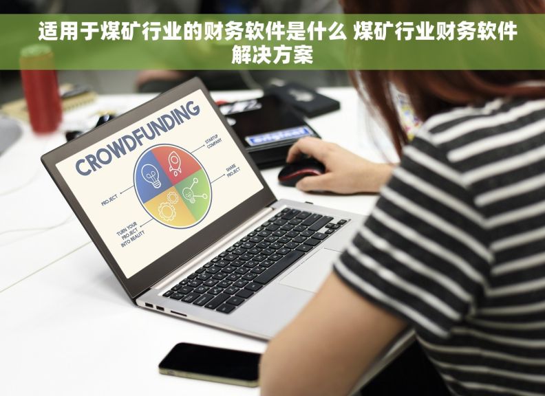   适用于煤矿行业的财务软件是什么 煤矿行业财务软件解决方案