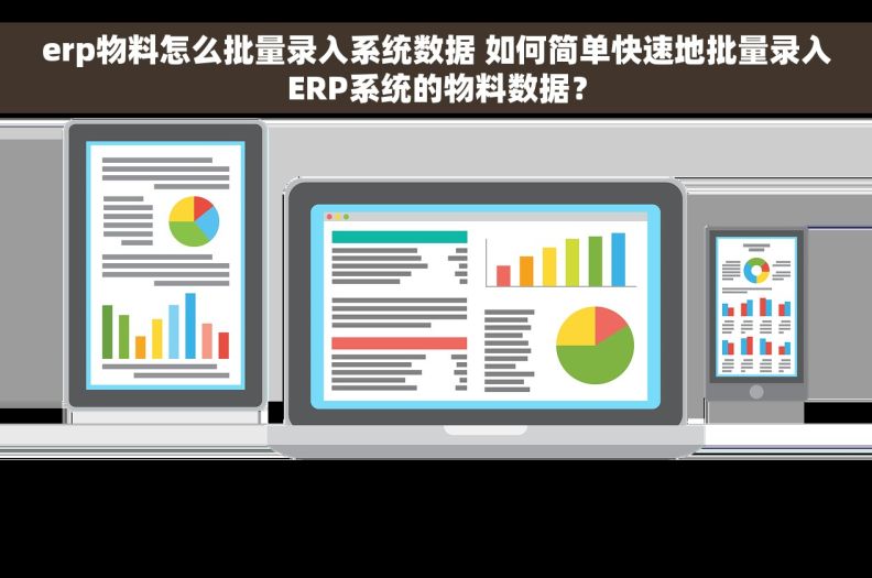 erp物料怎么批量录入系统数据 如何简单快速地批量录入ERP系统的物料数据？